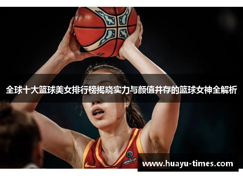 全球十大篮球美女排行榜揭晓实力与颜值并存的篮球女神全解析