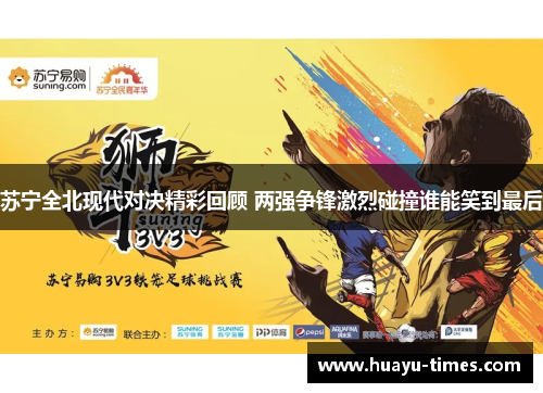 苏宁全北现代对决精彩回顾 两强争锋激烈碰撞谁能笑到最后