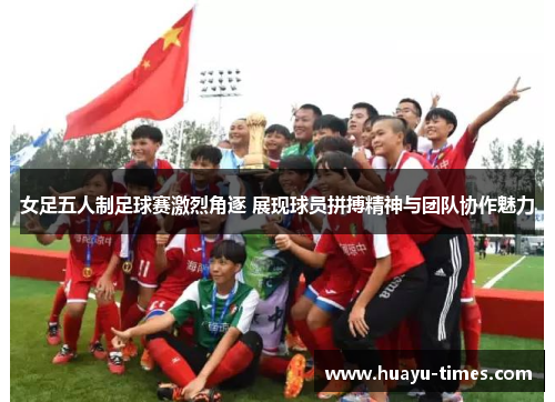 女足五人制足球赛激烈角逐 展现球员拼搏精神与团队协作魅力