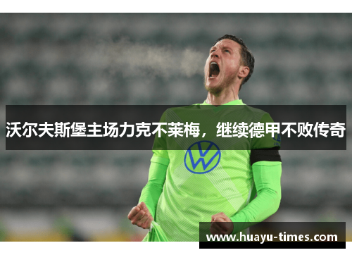 沃尔夫斯堡主场力克不莱梅，继续德甲不败传奇