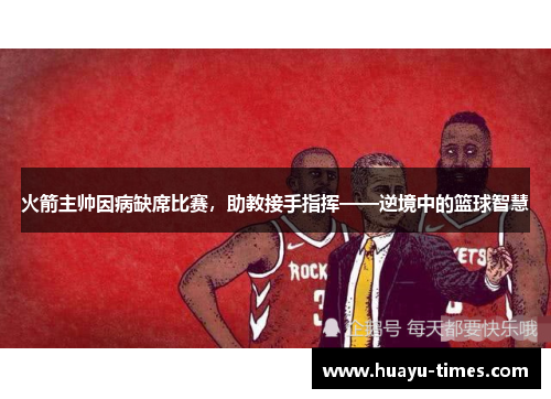 火箭主帅因病缺席比赛，助教接手指挥——逆境中的篮球智慧
