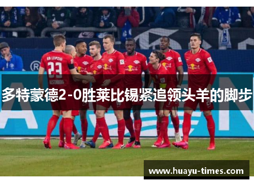 多特蒙德2-0胜莱比锡紧追领头羊的脚步