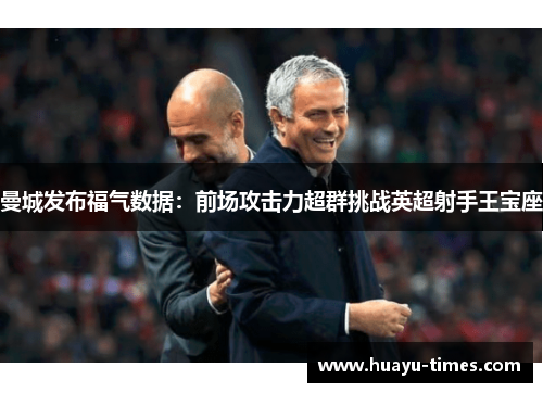 曼城发布福气数据：前场攻击力超群挑战英超射手王宝座