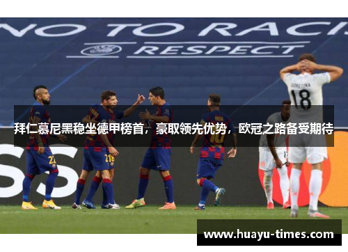 拜仁慕尼黑稳坐德甲榜首，豪取领先优势，欧冠之路备受期待