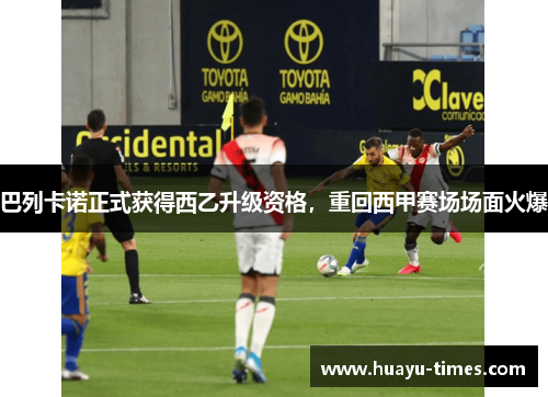 巴列卡诺正式获得西乙升级资格，重回西甲赛场场面火爆