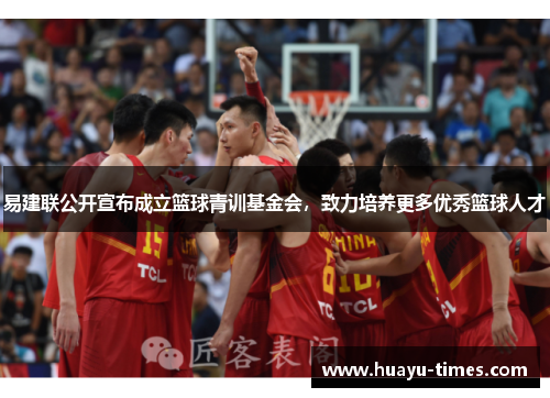 易建联公开宣布成立篮球青训基金会，致力培养更多优秀篮球人才