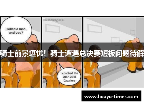 骑士前景堪忧！骑士遭遇总决赛短板问题待解