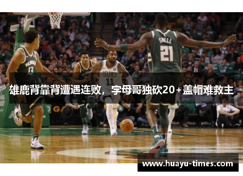 雄鹿背靠背遭遇连败，字母哥独砍20+盖帽难救主