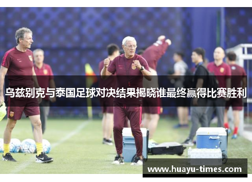 乌兹别克与泰国足球对决结果揭晓谁最终赢得比赛胜利