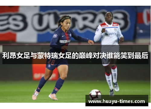 利昂女足与蒙特瑞女足的巅峰对决谁能笑到最后