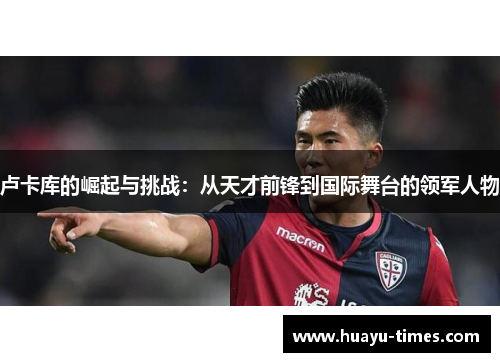 卢卡库的崛起与挑战：从天才前锋到国际舞台的领军人物