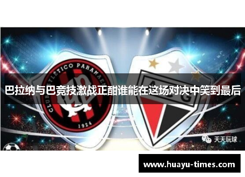 巴拉纳与巴竞技激战正酣谁能在这场对决中笑到最后