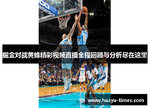 掘金对战黄蜂精彩视频直播全程回顾与分析尽在这里