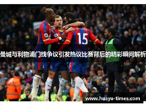 曼城与利物浦门线争议引发热议比赛背后的精彩瞬间解析