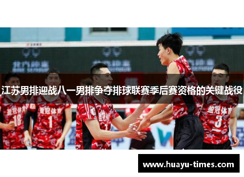 江苏男排迎战八一男排争夺排球联赛季后赛资格的关键战役