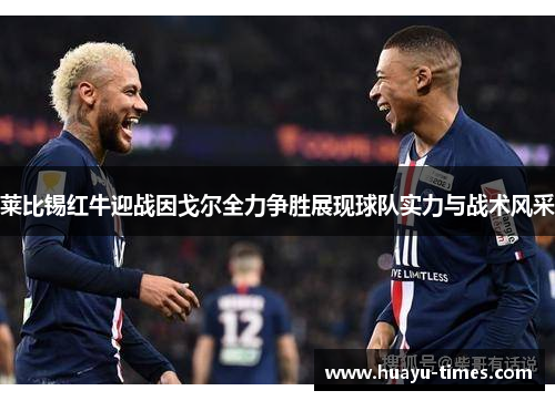 莱比锡红牛迎战因戈尔全力争胜展现球队实力与战术风采