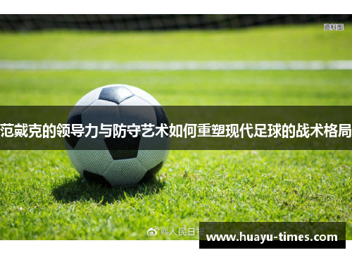 范戴克的领导力与防守艺术如何重塑现代足球的战术格局