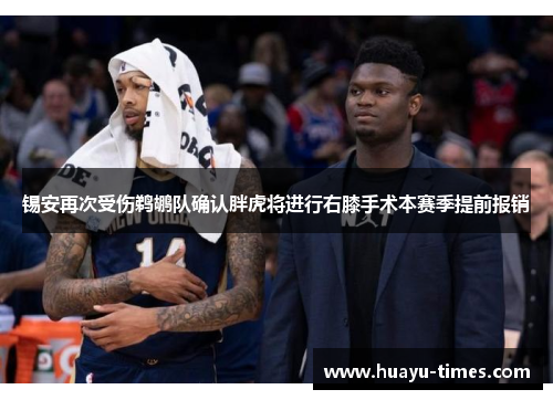 锡安再次受伤鹈鹕队确认胖虎将进行右膝手术本赛季提前报销