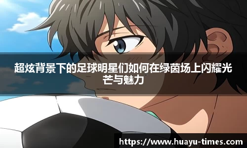 超炫背景下的足球明星们如何在绿茵场上闪耀光芒与魅力
