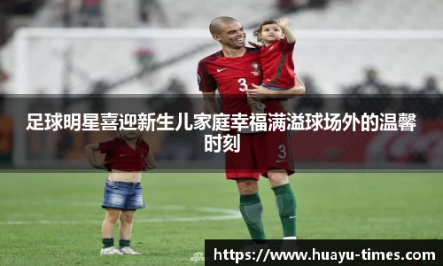 足球明星喜迎新生儿家庭幸福满溢球场外的温馨时刻