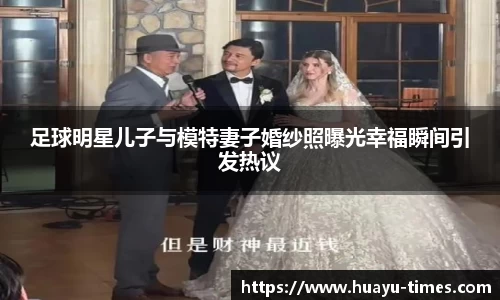 足球明星儿子与模特妻子婚纱照曝光幸福瞬间引发热议