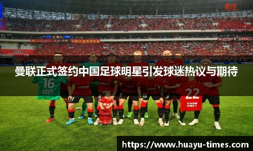 曼联正式签约中国足球明星引发球迷热议与期待