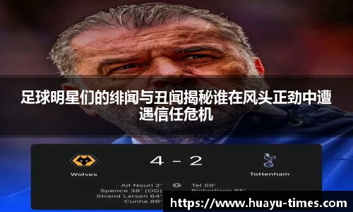 足球明星们的绯闻与丑闻揭秘谁在风头正劲中遭遇信任危机